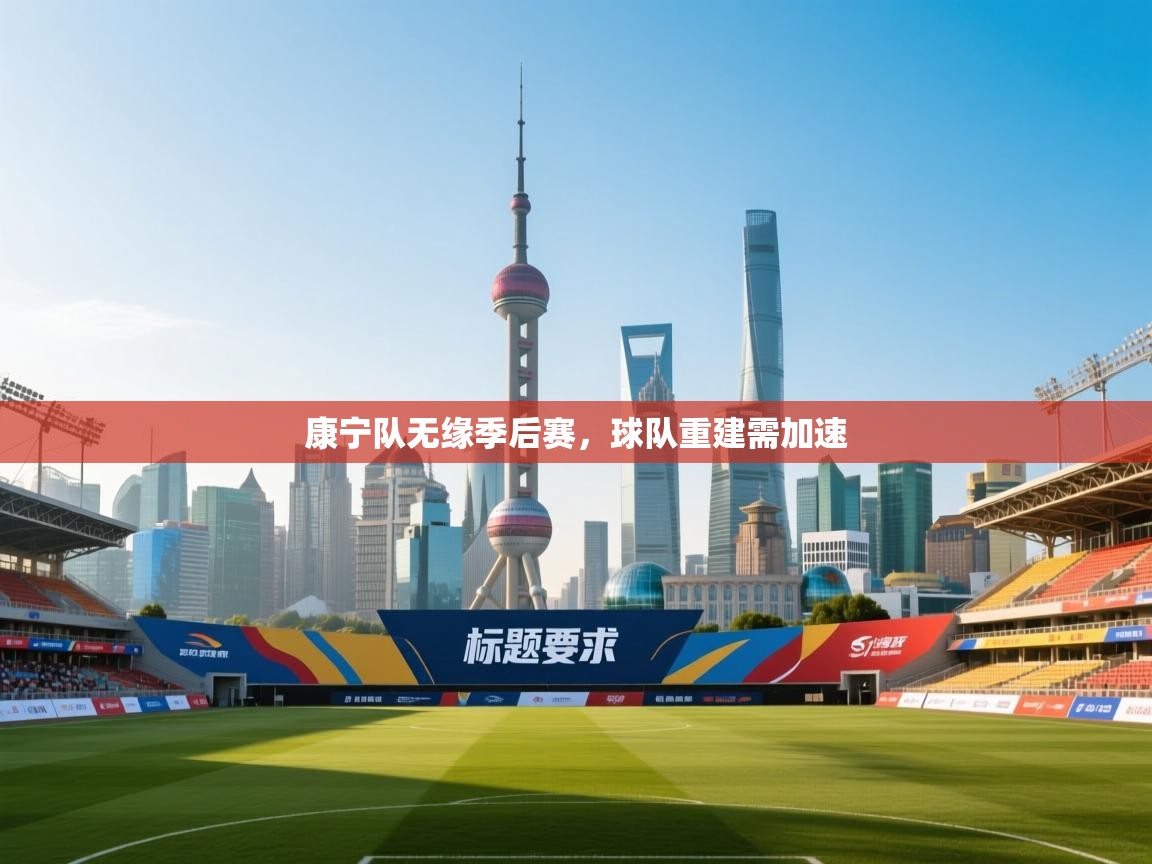 康宁队无缘季后赛,球队重建需加速 第2张