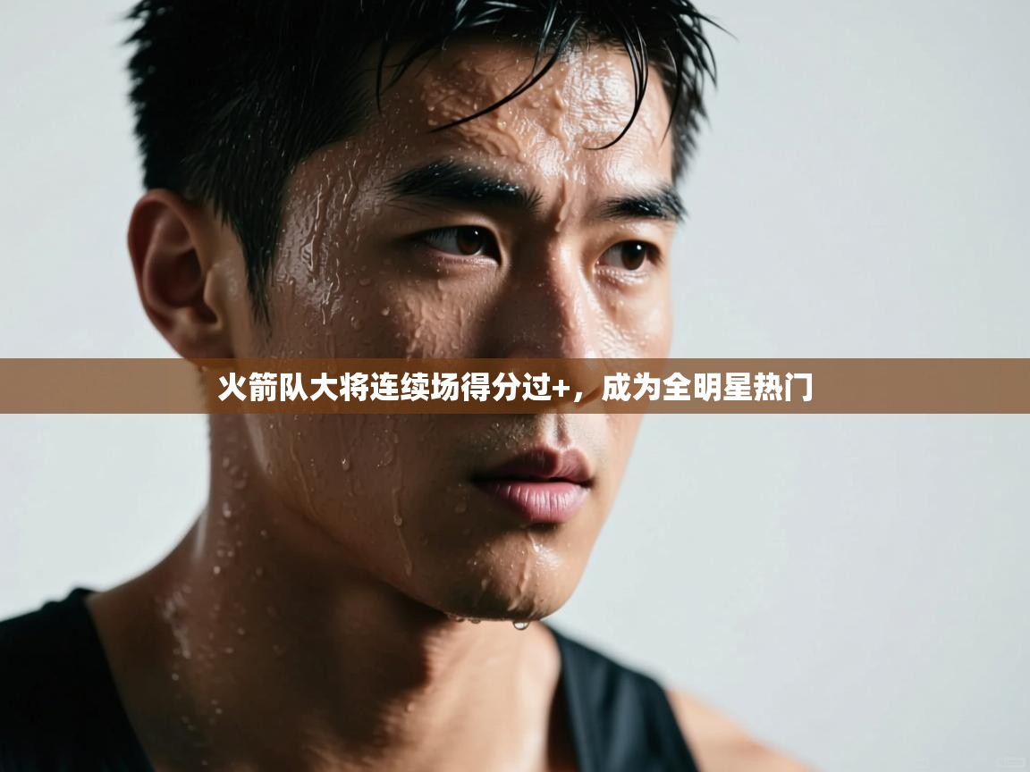 火箭队大将连续场得分过+，成为全明星热门