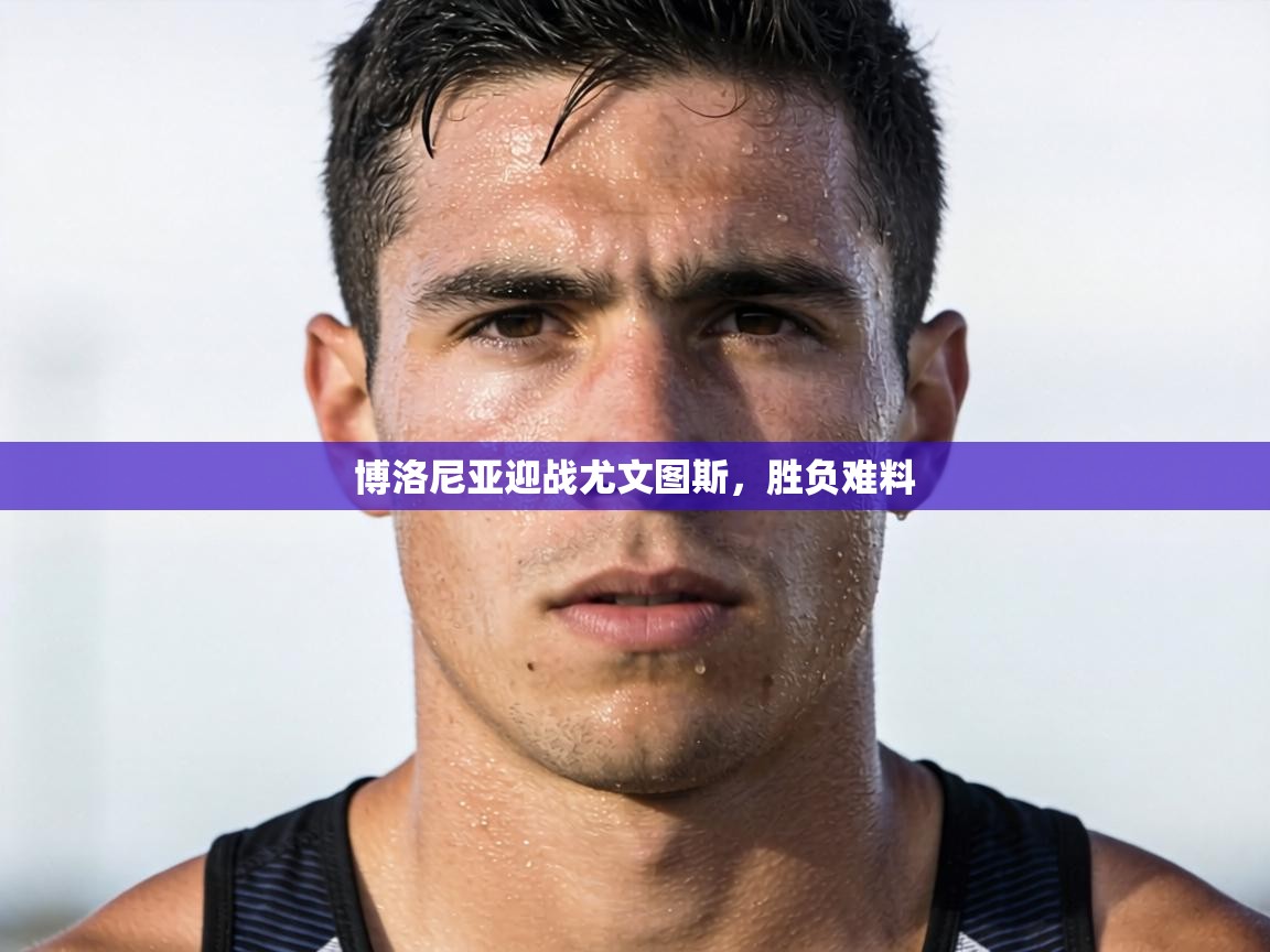 博洛尼亚迎战尤文图斯，胜负难料